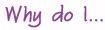 why do I