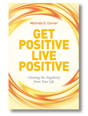 Get Positive Live Positive - Clearing the Negativity from Your Life - by Melinda D. Carver